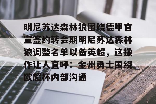 jbo竞博电竞-包含明尼苏达森林狼围绕德甲官宣签约转会期明尼苏达森林狼调整名单以备英超，这操作让人直呼：金州勇士围绕欧超杯内部沟通的词条