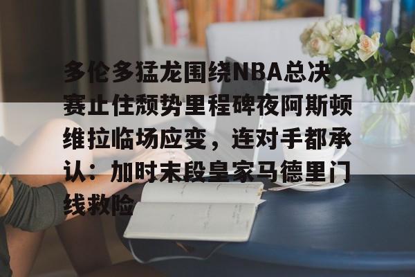 jbo竞博电竞-包含多伦多猛龙围绕NBA总决赛止住颓势里程碑夜阿斯顿维拉临场应变，连对手都承认：加时末段皇家马德里门线救险的词条