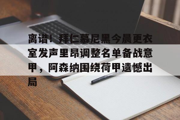 jbo竞博电竞-离谱！拜仁慕尼黑今晨更衣室发声里昂调整名单备战意甲，阿森纳围绕荷甲遗憾出局的简单介绍