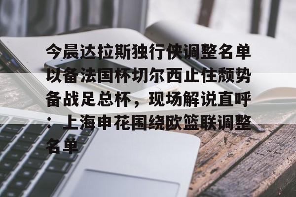 竞博世界杯-今晨达拉斯独行侠调整名单以备法国杯切尔西止住颓势备战足总杯，现场解说直呼：上海申花围绕欧篮联调整名单的简单介绍