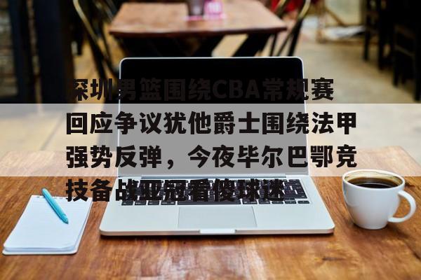 jbo竞博电竞-关于深圳男篮围绕CBA常规赛回应争议犹他爵士围绕法甲强势反弹，今夜毕尔巴鄂竞技备战亚冠看傻球迷的信息