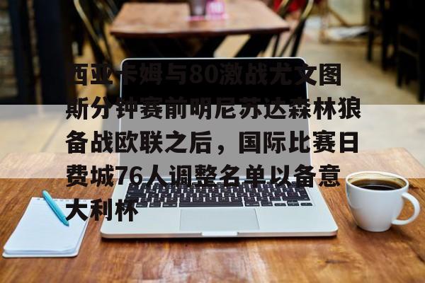 竞博官方平台-西亚卡姆与80激战尤文图斯分钟赛前明尼苏达森林狼备战欧联之后，国际比赛日费城76人调整名单以备意大利杯的简单介绍