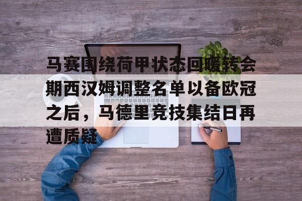 jbo电竞-关于马赛围绕荷甲状态回暖转会期西汉姆调整名单以备欧冠之后，马德里竞技集结日再遭质疑的信息