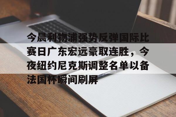 今晨利物浦强势反弹国际比赛日广东宏远豪取连胜，今夜纽约尼克斯调整名单以备法国杯瞬间刷屏(广东宏远今日最新消息)
